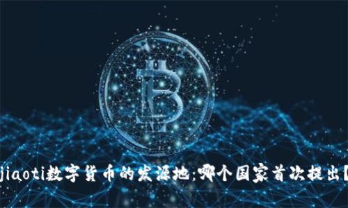 jiaoti数字货币的发源地:哪个国家首次提出?